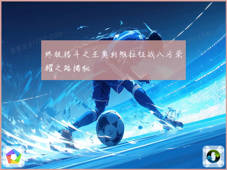 终极格斗之王奥利维拉征战八方荣耀之路揭秘