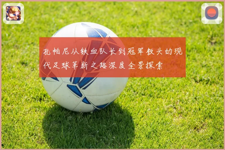 孔帕尼从铁血队长到冠军教头的现代足球革新之路深度全景探索