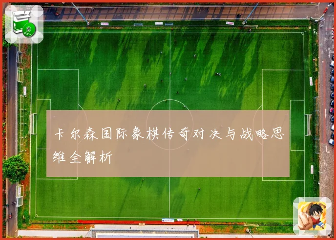 卡尔森国际象棋传奇对决与战略思维全解析