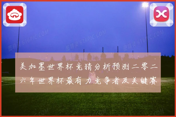 美加墨世界杯竞猜分析预测二零二六年世界杯最有力竞争者及关键赛数据研判