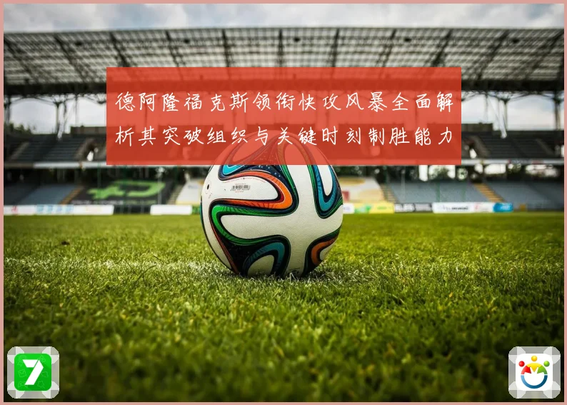 德阿隆福克斯领衔快攻风暴全面解析其突破组织与关键时刻制胜能力之道