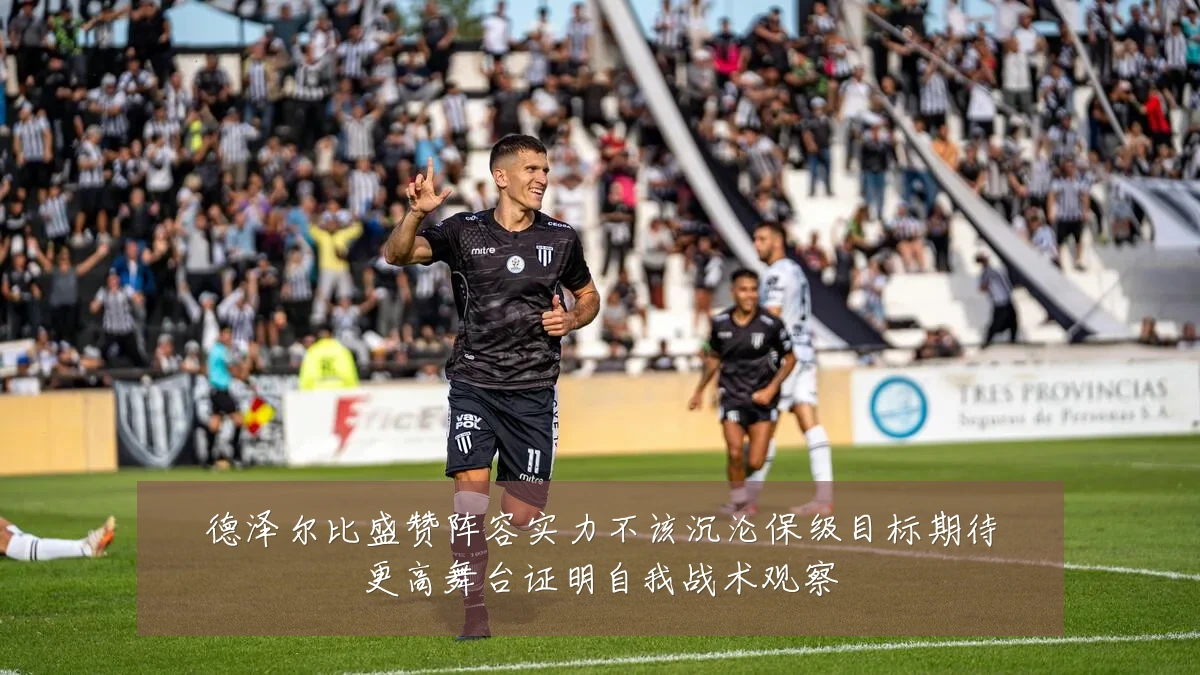 德泽尔比盛赞阵容实力不该沉沦保级目标期待更高舞台证明自我战术观察