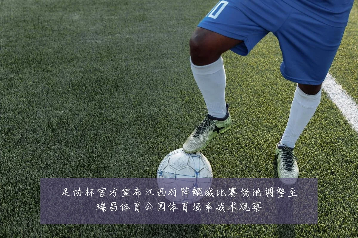 足协杯官方宣布江西对阵鲲城比赛场地调整至瑞昌体育公园体育场举战术观察
