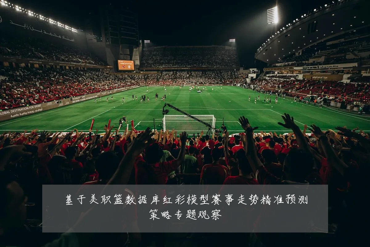 基于美职篮数据库红彩模型赛事走势精准预测策略专题观察
