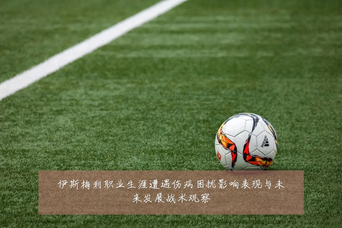 伊斯梅利职业生涯遭遇伤病困扰影响表现与未来发展战术观察