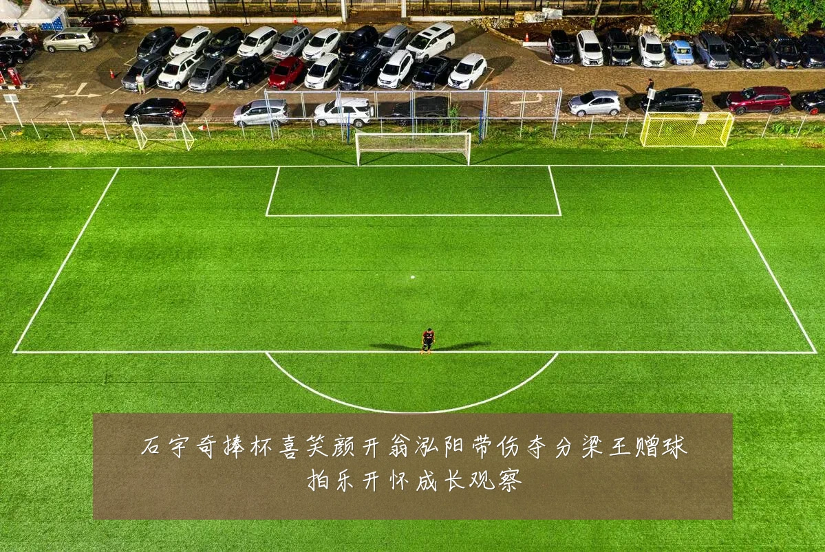 石宇奇捧杯喜笑颜开翁泓阳带伤夺分梁王赠球拍乐开怀成长观察